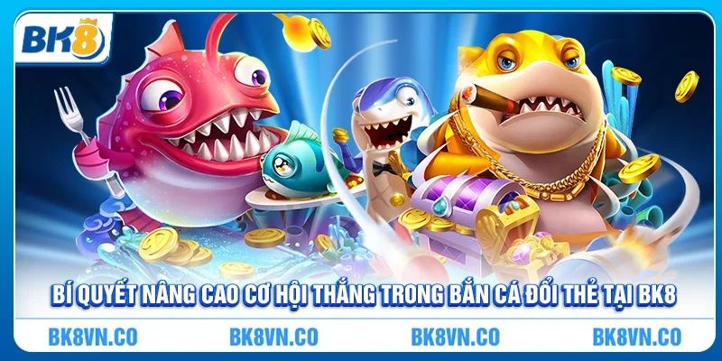 Bí quyết nâng cao cơ hội thắng trong bắn cá đổi thẻ tại BK8