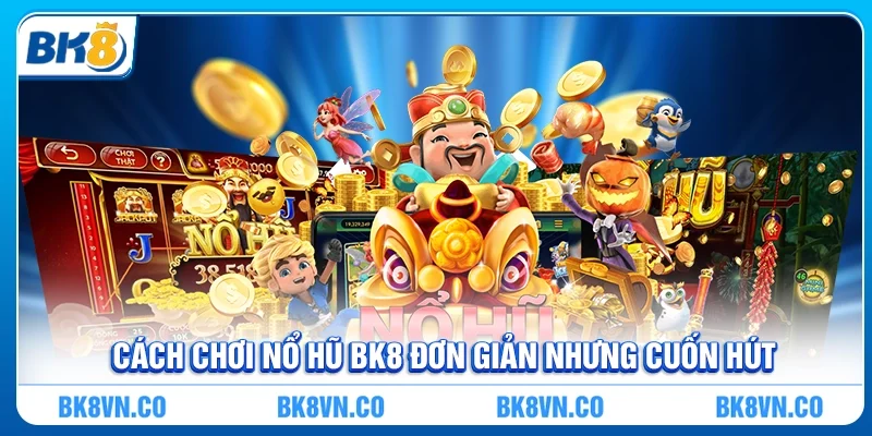Cách chơi Nổ hũ BK8 đơn giản nhưng cuốn hút