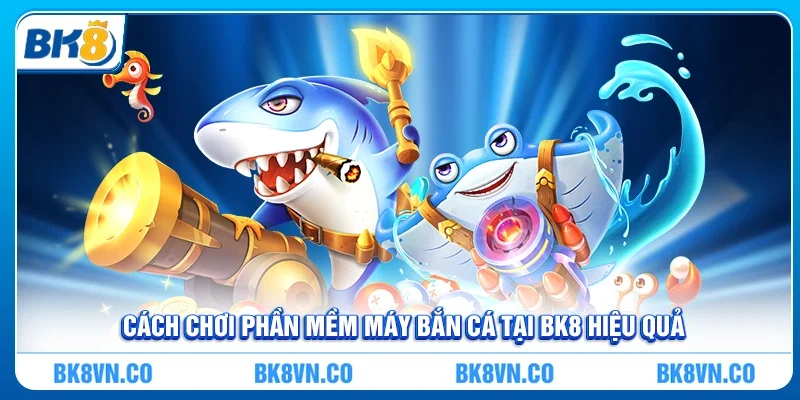 Cách chơi Phần Mềm Máy Bắn Cá tại BK8 hiệu quả