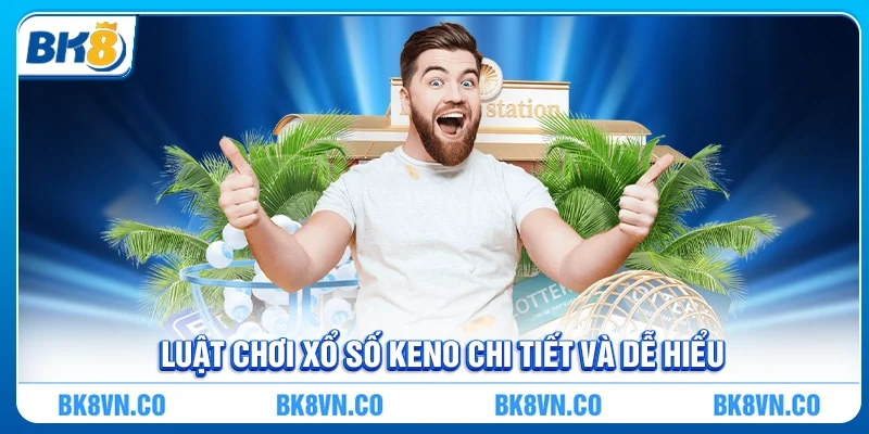 Luật chơi Xổ số Keno chi tiết và dễ hiểu
