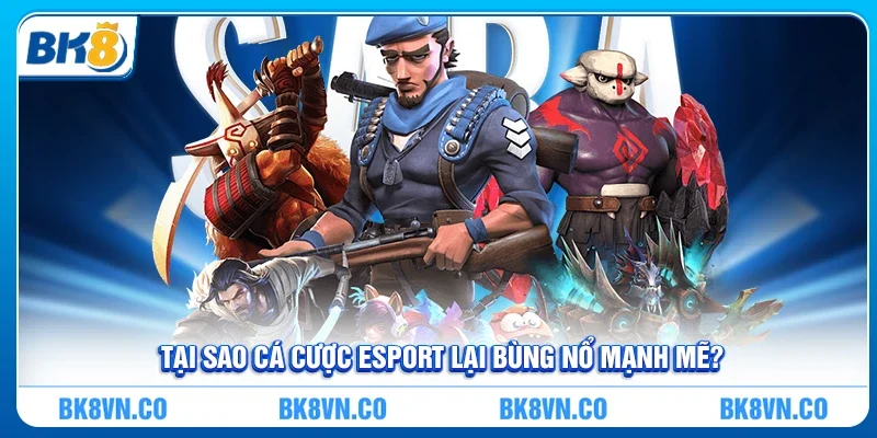 Tại sao cá cược esport lại bùng nổ mạnh mẽ?