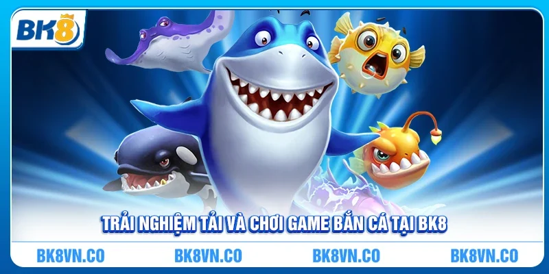 Trải nghiệm tải và chơi game bắn cá tại BK8