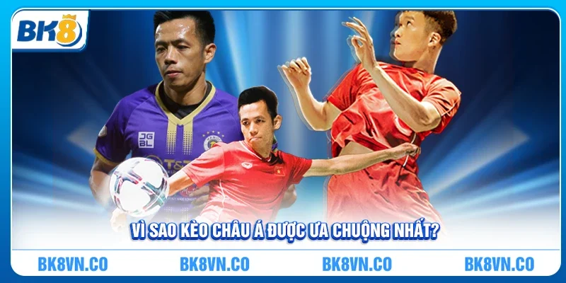 Vì sao Kèo Châu Á lại được ưa chuộng nhất?